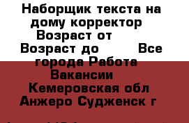 Наборщик текста на дому,корректор › Возраст от ­ 18 › Возраст до ­ 40 - Все города Работа » Вакансии   . Кемеровская обл.,Анжеро-Судженск г.